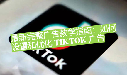 最新完好廣告教育策略：怎麼設定和優化TikTok 廣告