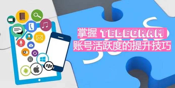 掌握 Telegram 账号活跃度的提升技巧