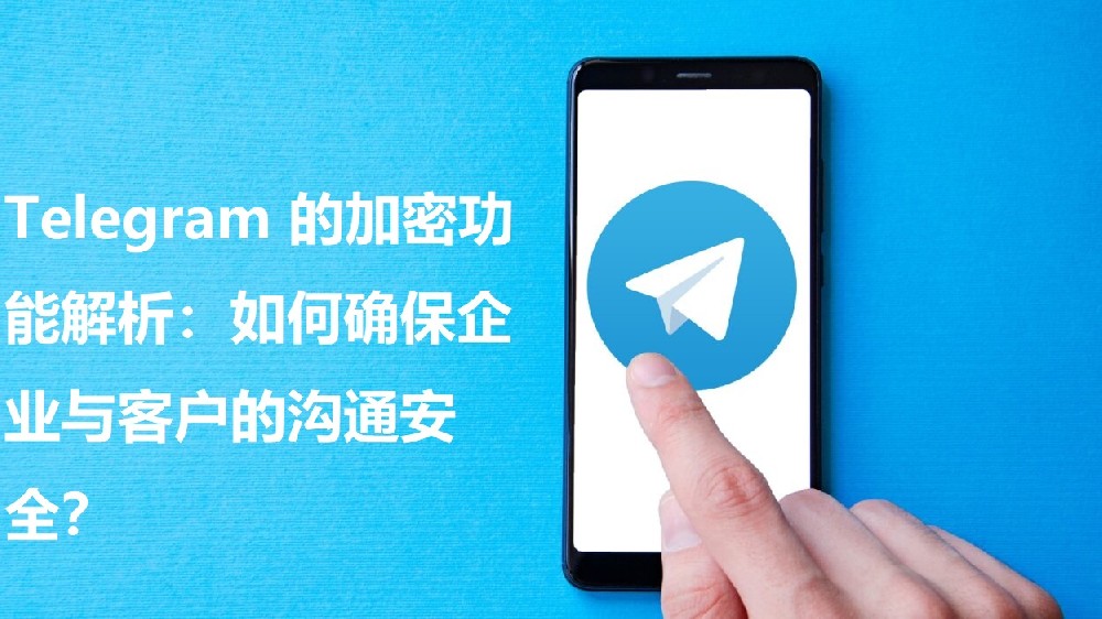 Telegram 的加密功用解析：怎么保证企业与客户的交流安全？