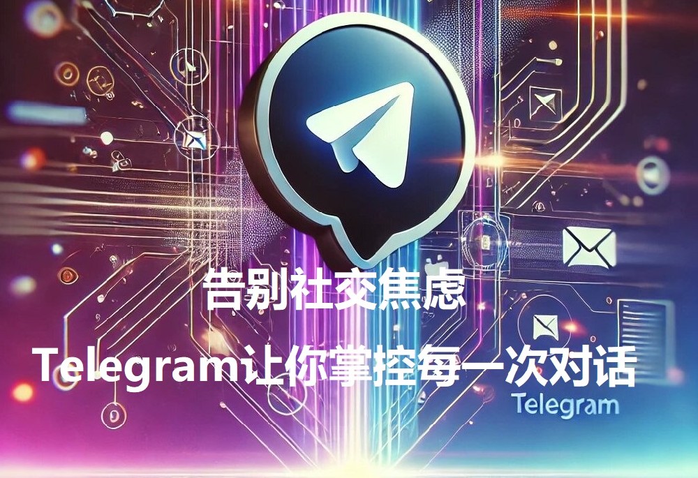 告别交际焦虑，Telegram让你掌控每一次对话【2024深度解析】