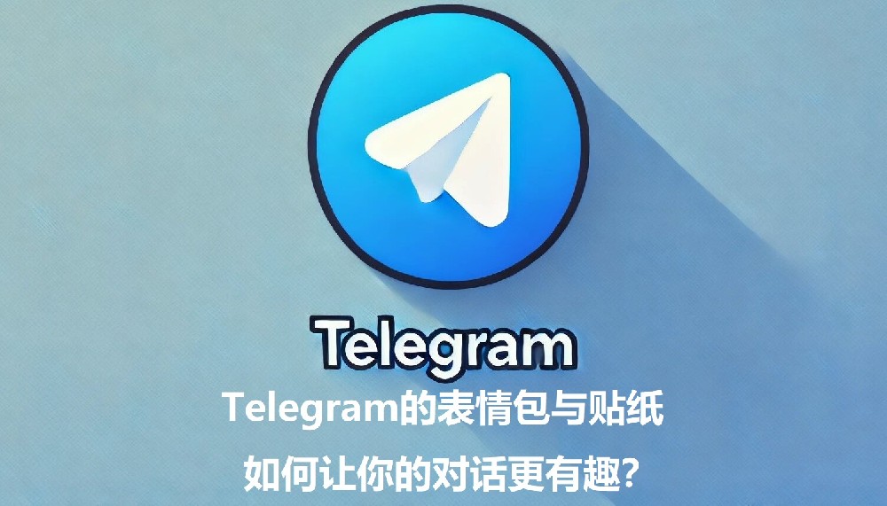 Telegram的表情包与贴纸，怎么让你的对话更风趣？