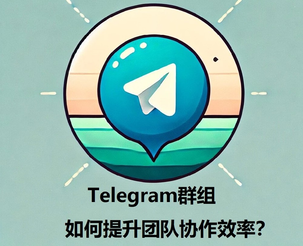 Telegram群组怎么进步团队协作功率？