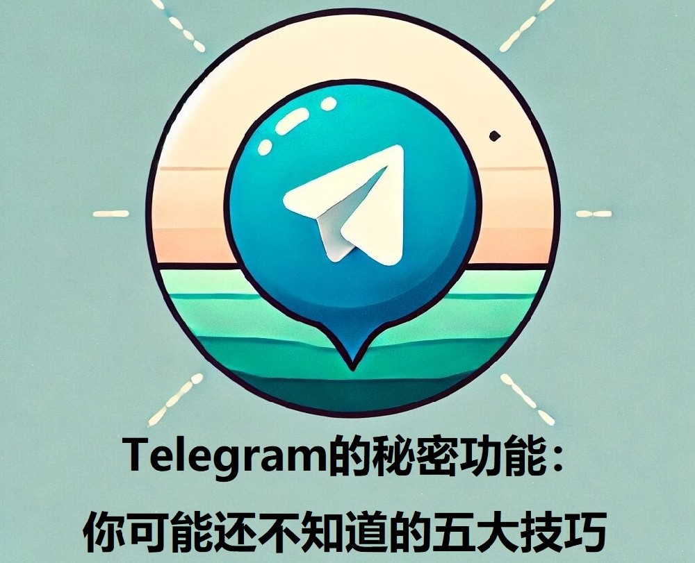 Telegram的秘密功用：你可能还不知道的五大技巧